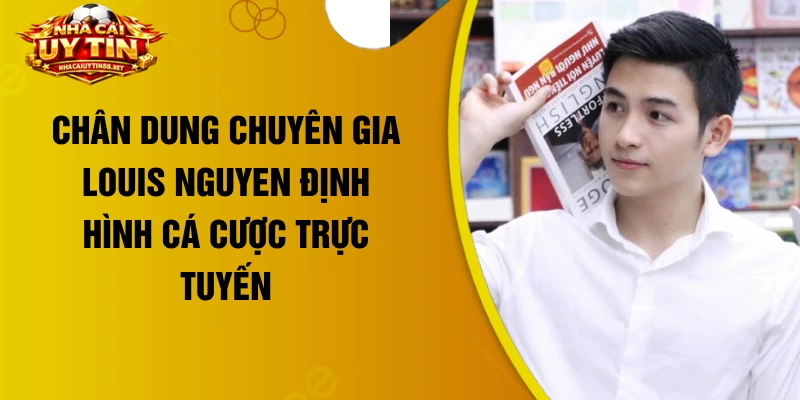 Chân dung chuyên gia Louis Nguyen định hình cá cược trực tuyến