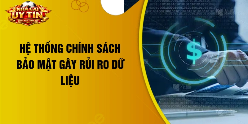 Hệ thống chính sách bảo mật gây rủi ro dữ liệu