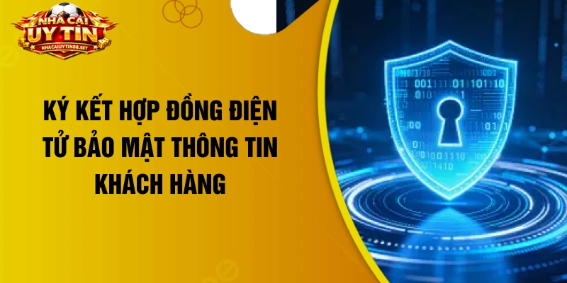 Ký kết hợp đồng điện tử bảo mật thông tin khách hàng