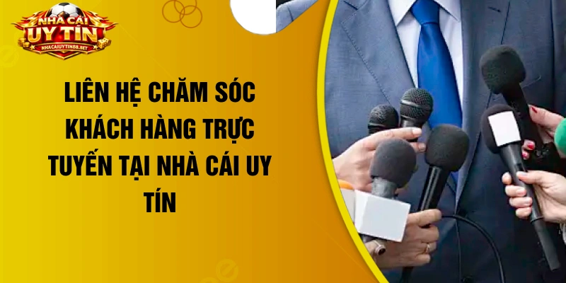 Liên hệ chăm sóc khách hàng trực tuyến tại nhà cái uy tín
