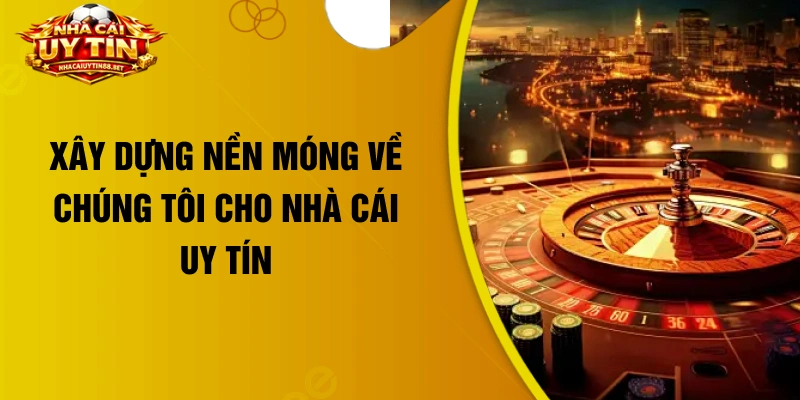 Xây dựng nền móng về chúng tôi cho nhà cái uy tín 